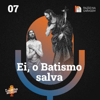07 | Ei, o Batismo salva