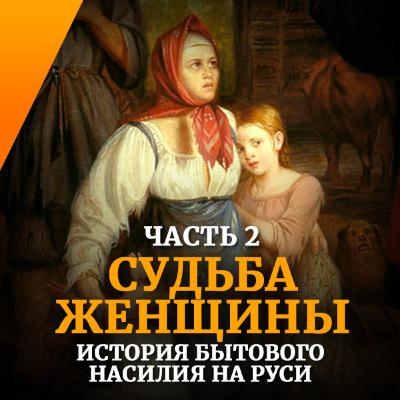 Бытовое насилие на Руси. Часть 2. Участь женщины Бытовое насилие на Руси. Часть 2. Участь женщины