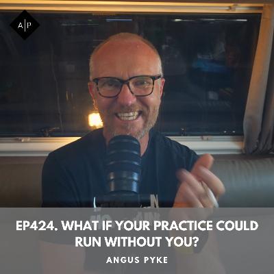 Ep424. What If Your Practice Could Run Without You? Angus Pyke