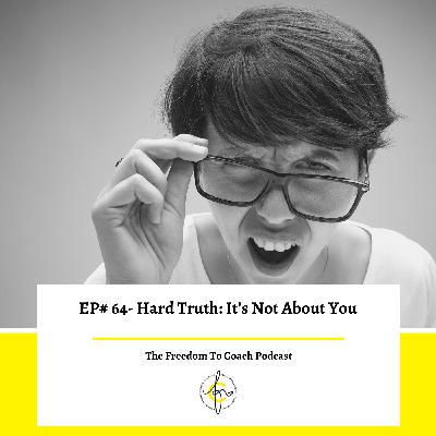 Ep #64: Hard Truth - It's Not About You...