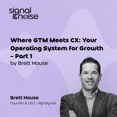 Where GTM Meets CX: Your Operating System for Growth - Part 1 with Brett House