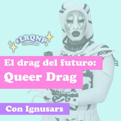 El drag del futuro: Queer Drag l #LRQNP l T03 EP 05