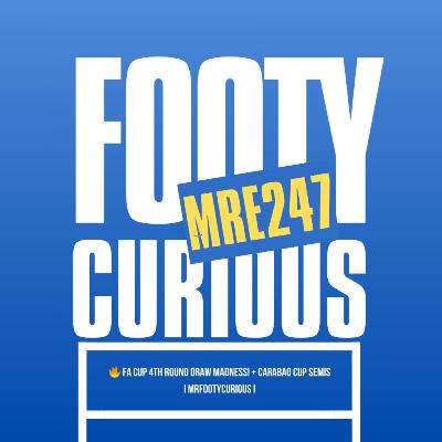 🔥 FA Cup 4th Round DRAW Madness! + Carabao Cup Semis Talk I MrFootyCurious I Episode 247