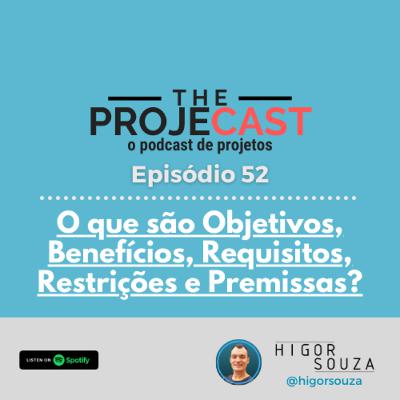 The ProjeCast #52 - O que são Objetivos, Benefícios, Requisitos, Restrições e Premissas de um Projeto.