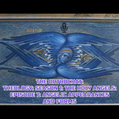 THE ORTHOCHAT: THEOLOGY: SEASON 1: THE HOLY ANGELS: EPISODE 7: ANGELIC APPERENCES AND FORMS