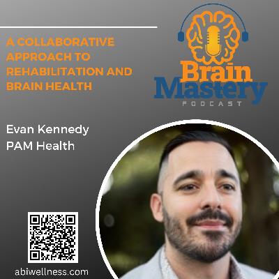 Episode 129 - A Collaborative Approach to Rehabilitation and Brain Health with Evan Kennedy - PAM Health