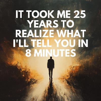 Ep. 78 - It Took Me 25 Years to Realize What I'll Tell You in 8 Minutes