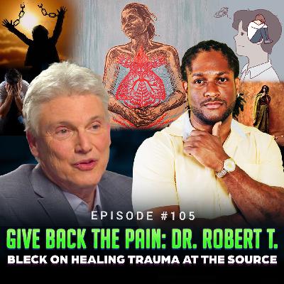 Episode #105 - Give Back the Pain: Dr. Robert T. Bleck on Healing Trauma at the Source