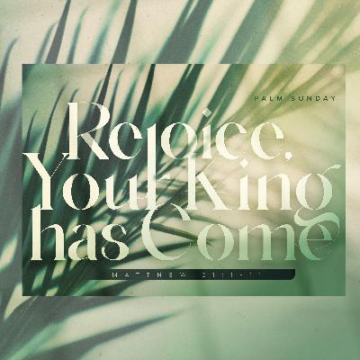 Rejoice, Your King has Come! / Matthew 21:1-11 Rejoice, Your King has Come! / Matthew 21:1-11