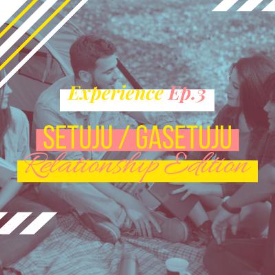 Experience Ep. 3 : Setuju / Gasetuju - Relationship Edition