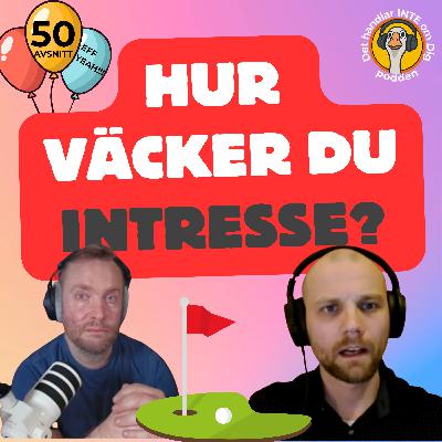050. Hur väcker du INTRESSE? + vi firar FEMTIO avsnitt!!!