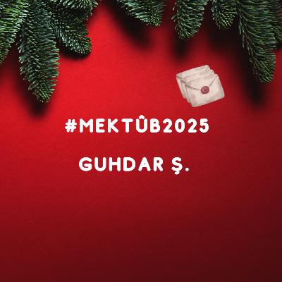 #364. Mektûb2025: Guhdar Ş. #364. Mektûb2025: Guhdar Ş.