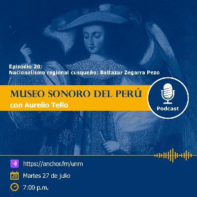 Museo Sonoro del Perú - Episodio 20 - “Nacionalismo regional cusqueño: Baltazar Zegarra Pezo” Museo Sonoro del Perú - Episodio 20 - “Nacionalismo regional cusqueño: Baltazar Zegarra Pezo”