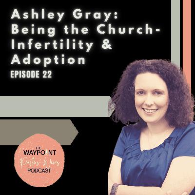 E22: Ashley Gray: Being the Church--Infertility & Adoption E22: Ashley Gray: Being the Church--Infertility & Adoption