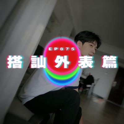 Ep875 搭訕外表篇｜廣東話Podcast｜粵語播客