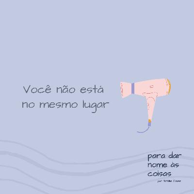 S08EP317 - Você não está no mesmo lugar