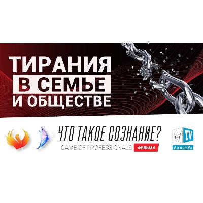 ТИРАНИЯ В СЕМЬЕ И ОБЩЕСТВЕ. Игра профессионалов. Что такое сознание? Фильм 6. Смотрите ролик на АллатРа ТВ