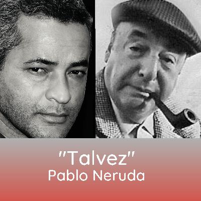 PABLO NERUDA - TALVEZ