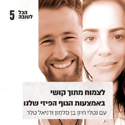 פרק 5 - לצמוח מתוך קושי באמצעות הגוף הפיזי שלנו עם דניאל טלר