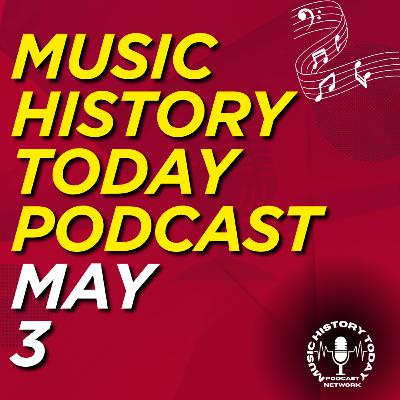 What Happened May 3 In Music Entertainment and News History: Music History Today Podcast May 3