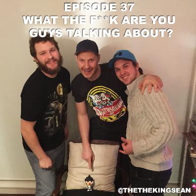 Episode 37 - What The F**k Are You Guys Talking About?