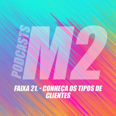 M2Podcast.21 - Conheça os Tipos de Clientes