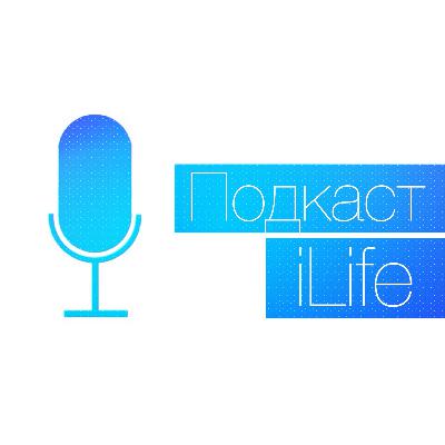 Podcast iLife (Юбилейный  выпуск #10 (Новый формат))