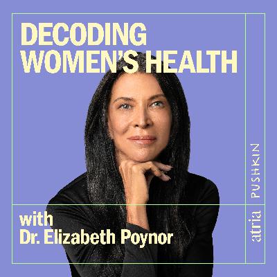 Introducing: Decoding Women’s Health with Dr. Elizabeth Poynor