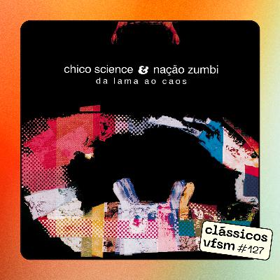 Clássicos VFSM #127 - Chico Science e Nação Zumbi: "Da Lama Ao Caos"