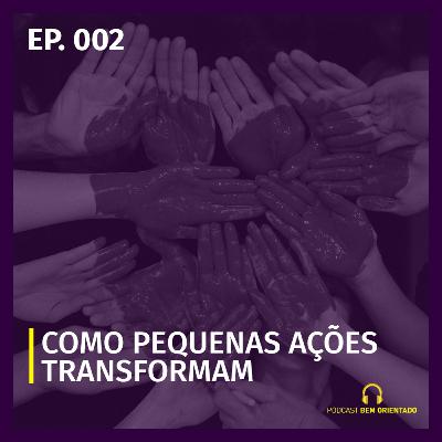Bem Orientado #002 - Como pequenas ações transformam