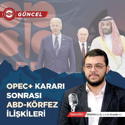 OPEC+ Kararı Sonrası ABD-Körfez İlişkileri - Gökhan Ereli