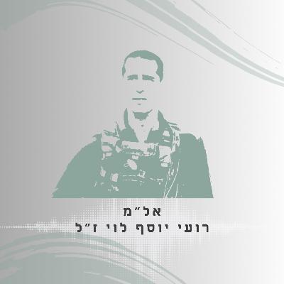 פרק 25: אל"מ רועי יוסף לוי ז"ל - לחיות את המשמעות
