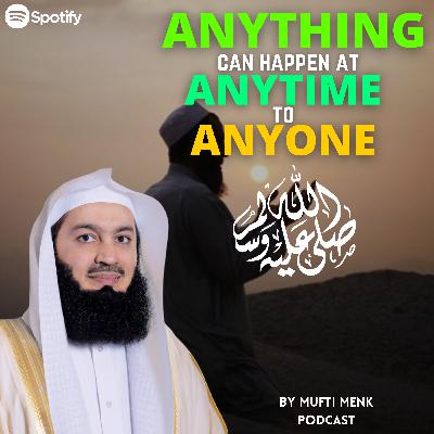 ANYTHING can happen at ANYTIME to ANYONE - Mufti Menk Podcast