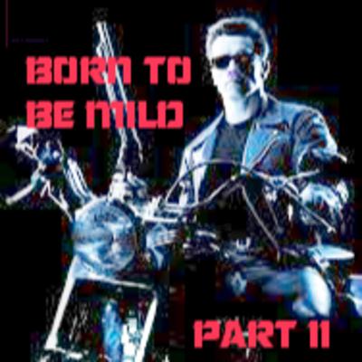 BORN TO BE MILD PART II: Head Out on the Highway BORN TO BE MILD PART II: Head Out on the Highway