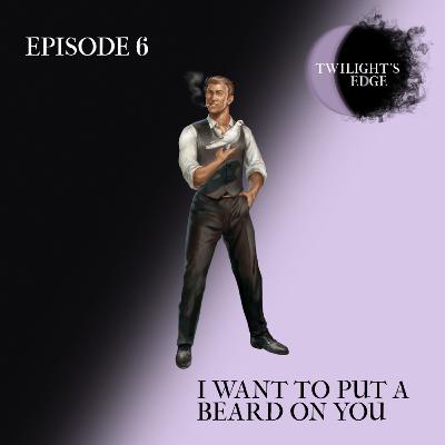 Twilight's Edge | S2 Ep. 6 - I Want To Put A Beard On You