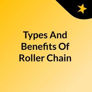 Guide to Roller Chain: The Types, Benefits and Selection Guide