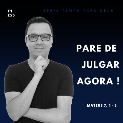 #55 - PARE DE JULGAR, AGORA! - MATEUS 7, 1-5
