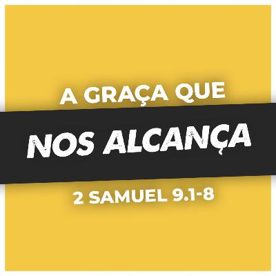 A GRAÇA QUE NOS ALCANÇA - 2 Samuel 9.1-8 | WANDERSON LOGIUDICE