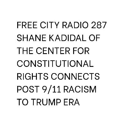 287, Shane Kadidal of the Center for Constitutional Rights connects post 9/11 racism to Trump era