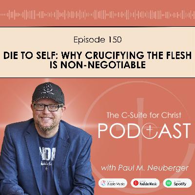 Episode 150: Die to Self: Why Crucifying the Flesh Is Non-Negotiable