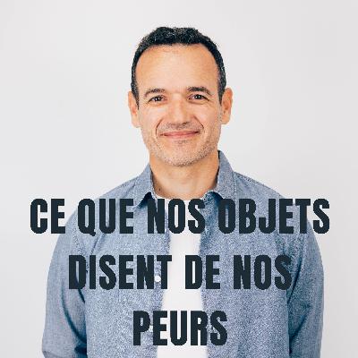 Ce que nos Objets disent de nos Peurs
