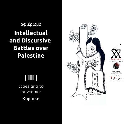 Intellectual & Discursive Battles over Palestine III - Tapes από το Συνέδριο (Κυριακή) Intellectual & Discursive Battles over Palestine III - Tapes από το Συνέδριο (Κυριακή)