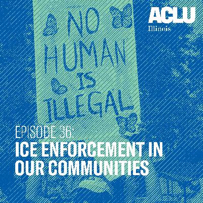 Episode 36: ICE Enforcement In Our Communities Episode 36: ICE Enforcement In Our Communities