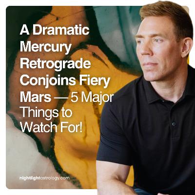A Dramatic Mercury Retrograde Conjoins Fiery Mars — 5 Major Things to Watch For!