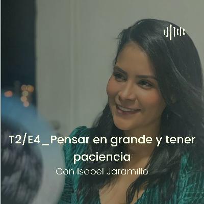 T2 - E4 Pensar en grande y tener paciencia, con Isabel Jaramillo