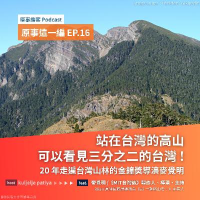 原事這一編 EP 16｜站在台灣的高山，可以看見三分之二的台灣！ft. 用 20 年走遍台灣山林的金鐘導演麥覺明