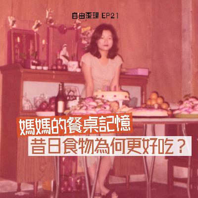 EP 21 ｜媽媽的餐桌記憶：昔日的食物為何更好吃？