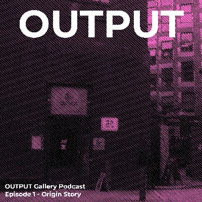 OUTPUT gallery - Origin Story