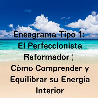 Eneagrama Tipo 1: El Perfeccionista Reformador | Cómo Comprender y Equilibrar su Energía Interior