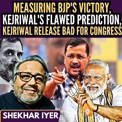 Measuring BJP's Victory • Kejriwal's Flawed Prediction • Kejri Release Bad for Cong • Shekhar Iyer